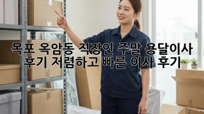 목포 옥암동 직장인 주말 용달이사 후기: 저렴하고 빠른 이사 후기! 🚛💨