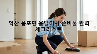 익산 웅포면 용달이사 준비물 완벽 체크리스트!