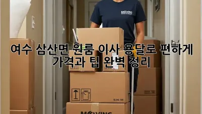 여수 삼산면 원룸 이사, 용달로 편하게! 가격과 팁 완벽 정리